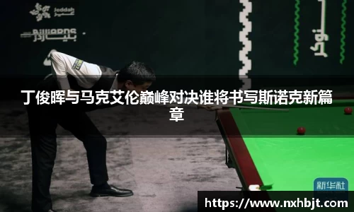 彩神vll丁俊晖与马克艾伦巅峰对决谁将书写斯诺克新篇章